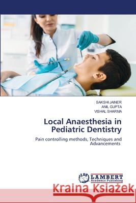 Local Anaesthesia in Pediatric Dentistry Sakshi Jainer Anil Gupta Vishal Sharma 9786207641208 LAP Lambert Academic Publishing