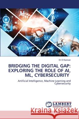 Bridging the Digital Gap: Exploring the Role of Ai, ML, Cybersecurity D. Kannan 9786207641284