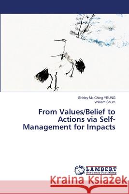 From Values/Belief to Actions via Self-Management for Impacts Shirley Mo Ching Yeung William Shum 9786207641598