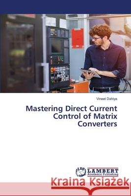 Mastering Direct Current Control of Matrix Converters Vineet Dahiya 9786207641710 LAP Lambert Academic Publishing