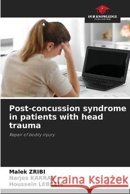 Post-concussion syndrome in patients with head trauma Zribi, Malek, Karray, Narjes, LEBKEM, Houssein 9786207641994 Our Knowledge Publishing
