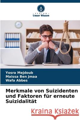 Merkmale von Suizidenten und Faktoren für erneute Suizidalität Mejdoub, Yosra, Ben Jmaa, Maissa, Abbes, Wafa 9786207642557