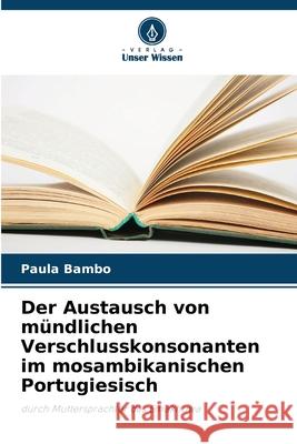 Der Austausch von mündlichen Verschlusskonsonanten im mosambikanischen Portugiesisch Bambo, Paula 9786207642922 Verlag Unser Wissen