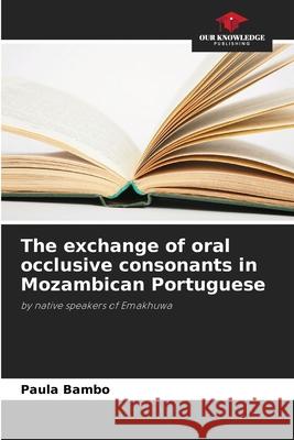 The exchange of oral occlusive consonants in Mozambican Portuguese Bambo, Paula 9786207642960 Our Knowledge Publishing