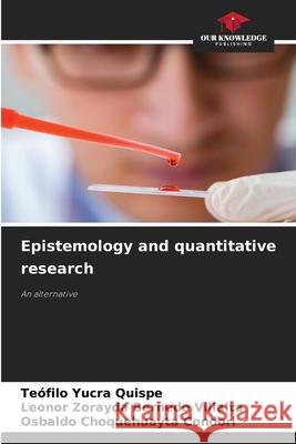 Epistemology and quantitative research Yucra Quispe, Teófilo, Bernedo Villalta, Leonor Zorayda, Choquehuayta Condori, Osbaldo 9786207644070 Our Knowledge Publishing