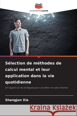 Sélection de méthodes de calcul mental et leur application dans la vie quotidienne Xie, Shangjun 9786207644131 Editions Notre Savoir