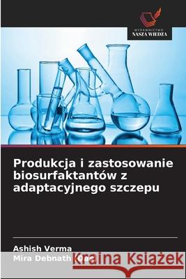 Produkcja i zastosowanie biosurfaktantów z adaptacyjnego szczepu Verma, Ashish, Debnath (Das), Mira 9786207644476