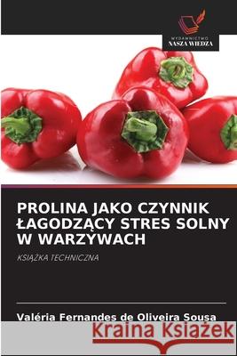 PROLINA JAKO CZYNNIK LAGODZACY STRES SOLNY W WARZYWACH Sousa, Valéria Fernandes de Oliveira 9786207644643