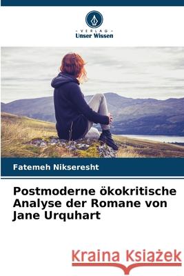 Postmoderne ökokritische Analyse der Romane von Jane Urquhart Nikseresht, Fatemeh 9786207644711