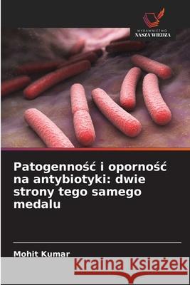 Patogennosc i opornosc na antybiotyki: dwie strony tego samego medalu Kumar, Mohit 9786207645091