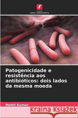 Patogenicidade e resistência aos antibióticos: dois lados da mesma moeda Kumar, Mohit 9786207645107