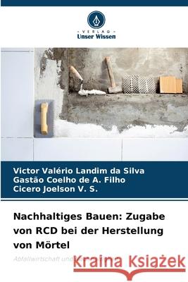 Nachhaltiges Bauen: Zugabe von RCD bei der Herstellung von Mörtel Landim da Silva, Victor Valério, de A. Filho, Gastão Coelho, Joelson V. S., Cicero 9786207645985