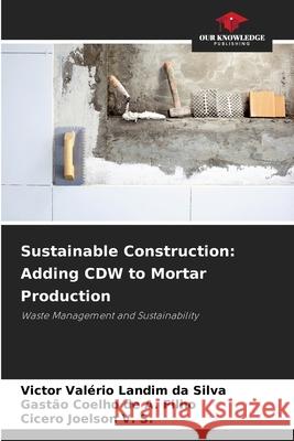 Sustainable Construction: Adding CDW to Mortar Production Landim da Silva, Victor Valério, de A. Filho, Gastão Coelho, Joelson V. S., Cicero 9786207645992