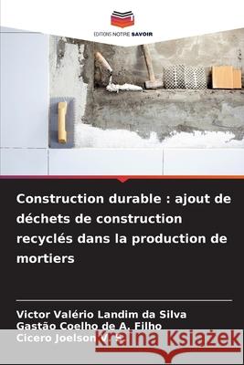 Construction durable : ajout de déchets de construction recyclés dans la production de mortiers Landim da Silva, Victor Valério, de A. Filho, Gastão Coelho, Joelson V. S., Cicero 9786207646050