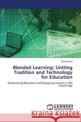 Blended Learning: Uniting Tradition and Technology for Education Shail Dhaka 9786207647040