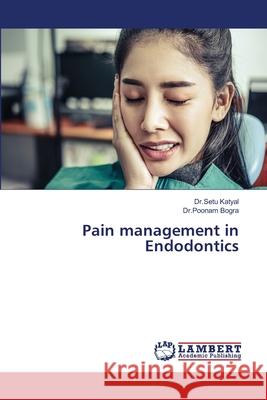 Pain management in Endodontics Dr Setu Katyal Dr Poonam Bogra 9786207647248