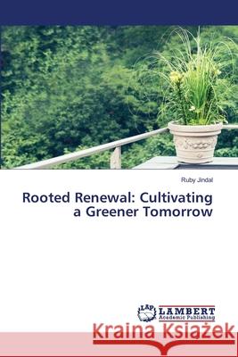 Rooted Renewal: Cultivating a Greener Tomorrow Ruby Jindal 9786207647316