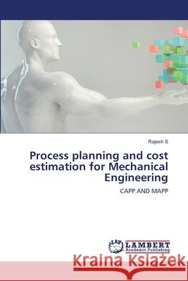 Process planning and cost estimation for Mechanical Engineering S, Rajesh 9786207647590