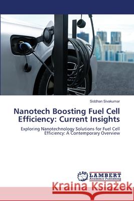 Nanotech Boosting Fuel Cell Efficiency: Current Insights Siddhan Sivakumar 9786207647668 LAP Lambert Academic Publishing