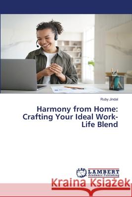 Harmony from Home: Crafting Your Ideal Work-Life Blend Ruby Jindal 9786207648177 LAP Lambert Academic Publishing