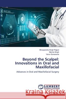 Beyond the Scalpel: Innovations in Oral and Maxillofacial Bhoopendra Singh Rajput Mamta Singh Varun Sonawane 9786207648191 LAP Lambert Academic Publishing