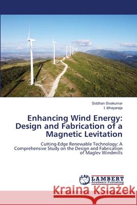 Enhancing Wind Energy: Design and Fabrication of a Magnetic Levitation Siddhan Sivakumar I. Idhayaraja 9786207648276 LAP Lambert Academic Publishing