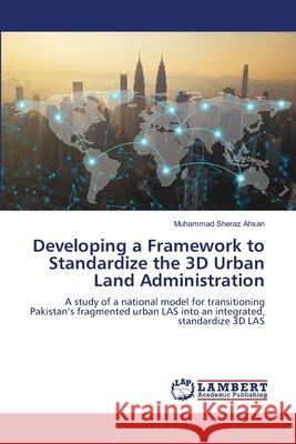 Developing a Framework to Standardize the 3D Urban Land Administration Muhammad Sheraz Ahsan 9786207648481