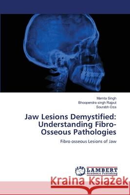 Jaw Lesions Demystified: Understanding Fibro-Osseous Pathologies Mamta Singh Bhoopendra Singh Rajput Sourabh Oza 9786207648535 LAP Lambert Academic Publishing