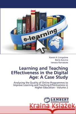 Learning and Teaching Effectiveness in the Digital Age: A Case Study Kerwin A. Livingstone Berris Suruma Venasio Ramabuke 9786207648771