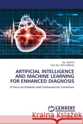 Artificial Intelligence and Machine Learning for Enhanced Diagnosis Sweta                                    Prof (Dr ). Rit 9786207648917