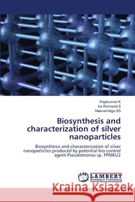 Biosynthesis and characterization of silver nanoparticles Rajakumari K Ivo Romauld S Meenambiga Ss 9786207649006 LAP Lambert Academic Publishing