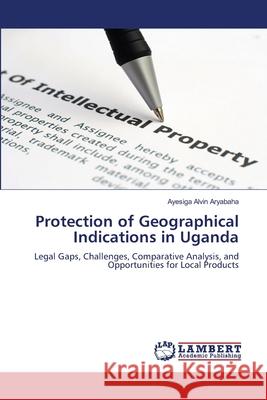 Protection of Geographical Indications in Uganda Alvin Aryabaha, Ayesiga 9786207649082 LAP Lambert Academic Publishing