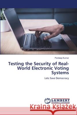 Testing the Security of Real-World Electronic Voting Systems Pardeep Kumar 9786207649099 LAP Lambert Academic Publishing