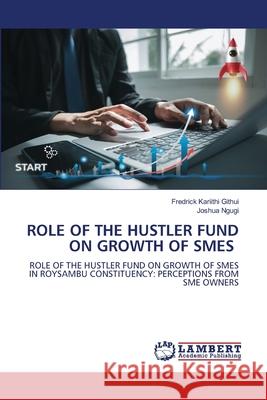 Role of the Hustler Fund on Growth of SMEs Fredrick Kariithi Githui Joshua Ngugi 9786207649303