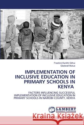 Implementation of Inclusive Education in Primary Schools in Kenya Fredrick Kariithi Githui Gladwell Mutua 9786207649426