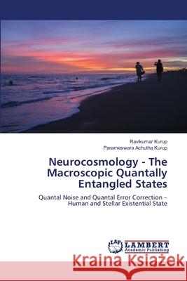 Neurocosmology - The Macroscopic Quantally Entangled States Ravikumar Kurup Parameswara Achuth 9786207649549 LAP Lambert Academic Publishing