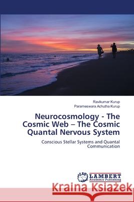 Neurocosmology - The Cosmic Web - The Cosmic Quantal Nervous System Ravikumar Kurup Parameswara Achuth 9786207649570 LAP Lambert Academic Publishing