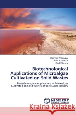 Biotechnological Applications of Microalgae Cultivated on Solid Wastes Heshmat Aldesuquy Sara Abdel-Aziz Eladl Eltanahy 9786207649594 LAP Lambert Academic Publishing