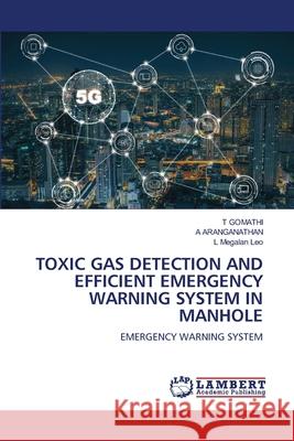 Toxic Gas Detection and Efficient Emergency Warning System in Manhole T. Gomathi A. Aranganathan L. Megala 9786207649730 LAP Lambert Academic Publishing