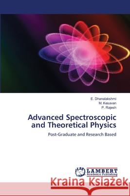 Advanced Spectroscopic and Theoretical Physics E. Dhanalakshmi M. Kesavan P. Rajesh 9786207649839