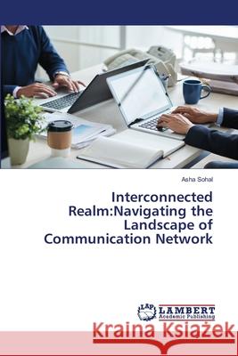 Interconnected Realm: Navigating the Landscape of Communication Network Asha Sohal 9786207649976