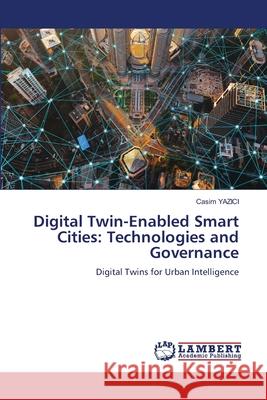 Digital Twin-Enabled Smart Cities: Technologies and Governance YAZICI, Casim 9786207650033