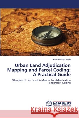 Urban Land Adjudication Mapping and Parcel Coding: A Practical Guide Kalid Hasse 9786207650057
