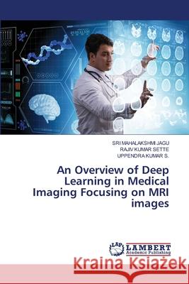 An Overview of Deep Learning in Medical Imaging Focusing on MRI images Sri Mahalakshmi Jagu Rajiv Kumar Sette Uppendra Kumar S 9786207650071 LAP Lambert Academic Publishing