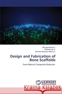 Design and Fabrication of Bone Scaffolds Murugananthan K Palanikumar D Sankara Narayana Murthy A 9786207650156 LAP Lambert Academic Publishing
