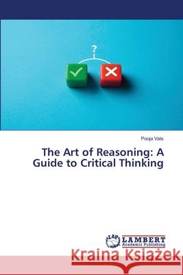 The Art of Reasoning: A Guide to Critical Thinking Pooja Vats 9786207650279 LAP Lambert Academic Publishing