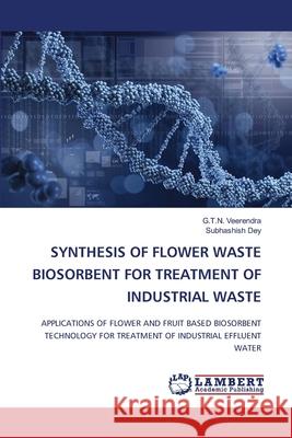 Synthesis of Flower Waste Biosorbent for Treatment of Industrial Waste G. T. N. Veerendra Subhashish Dey 9786207650286 LAP Lambert Academic Publishing