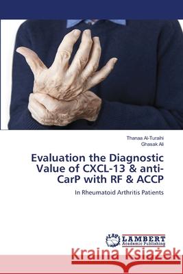 Evaluation the Diagnostic Value of CXCL-13 & anti-CarP with RF & ACCP Thanaa Al-Turaihi Ghasak Ali 9786207650323 LAP Lambert Academic Publishing