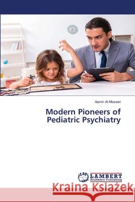 Modern Pioneers of Pediatric Psychiatry Aamir Al-Mosawi 9786207650422