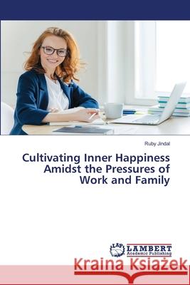 Cultivating Inner Happiness Amidst the Pressures of Work and Family Ruby Jindal 9786207650446 LAP Lambert Academic Publishing